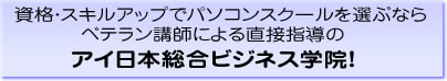 資格・スキルアップでパソコンスクールを選ぶなら、ベテラン講師による直接指導のアイ日本総合ビジネス学院